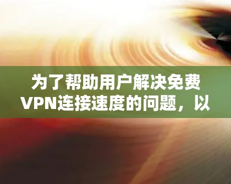 为了帮助用户解决免费VPN连接速度的问题,以下是一个有条理的总结和建议 为了帮助用户解决免费VPN连接速度的问题,以下是一个有条理的总结和建议