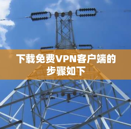 下载免费VPN客户端的步骤如下 下载免费VPN客户端的步骤如下