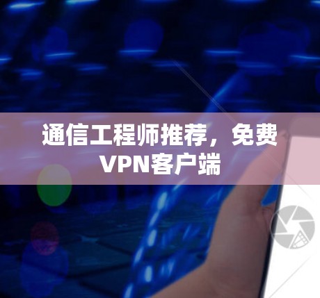通信工程师推荐,免费VPN客户端 通信工程师推荐,免费VPN客户端