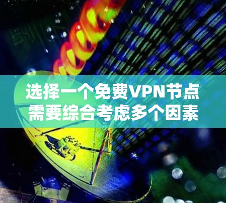 选择一个免费VPN节点需要综合考虑多个因素,以确保视频的安全、可靠和易于使用的。以下是对选择VPN节点的详细指南 选择一个免费VPN节点需要综合考虑多个因素,以确保视频的安全、可靠和易于使用的。以下是对选择VPN节点的详细指南