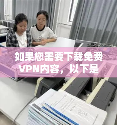 如果您需要下载免费VPN内容,以下是一些常用的VPN推荐 如果您需要下载免费VPN内容,以下是一些常用的VPN推荐