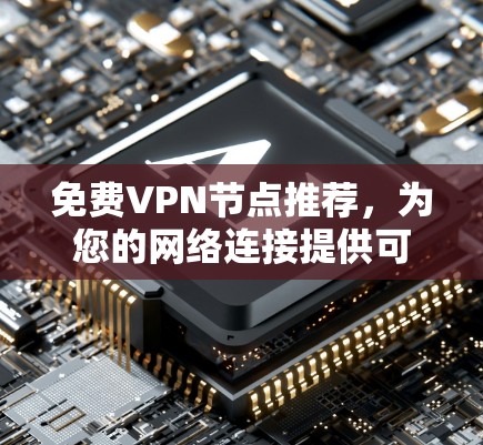 免费VPN节点推荐,为您的网络连接提供可靠保障 免费VPN节点推荐,为您的网络连接提供可靠保障