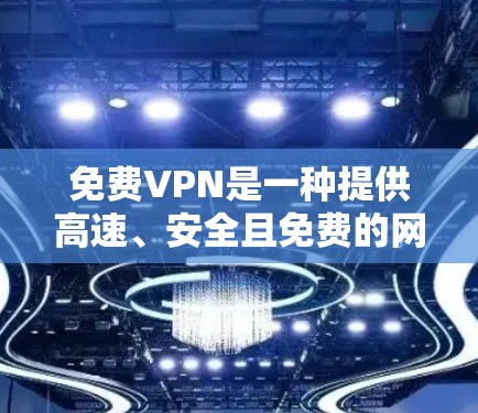 免费VPN是一种提供高速、安全且免费的网络服务,适合有一定需求但不想支付费用的用户。以下是对免费VPN体验的详细分析 免费VPN是一种提供高速、安全且免费的网络服务,适合有一定需求但不想支付费用的用户。以下是对免费VPN体验的详细分析