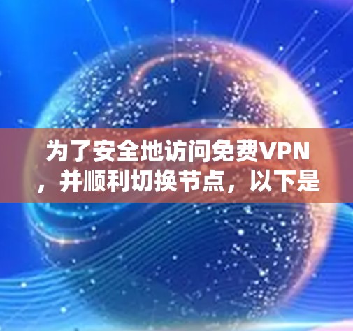 为了安全地访问免费VPN,并顺利切换节点,以下是一个系统化的指南 为了安全地访问免费VPN,并顺利切换节点,以下是一个系统化的指南