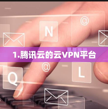 1.腾讯云的云VPN平台 1.腾讯云的云VPN平台