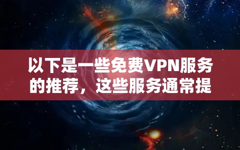 以下是一些免费VPN服务的推荐，这些服务通常提供免费的访问，但需要注意其使用限制