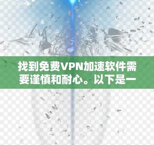 找到免费VPN加速软件需要谨慎和耐心。以下是一步步的指南 找到免费VPN加速软件需要谨慎和耐心。以下是一步步的指南