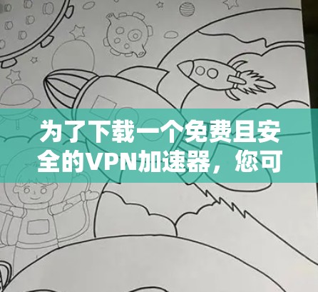 为了下载一个免费且安全的VPN加速器,您可以按照以下步骤进行 为了下载一个免费且安全的VPN加速器,您可以按照以下步骤进行