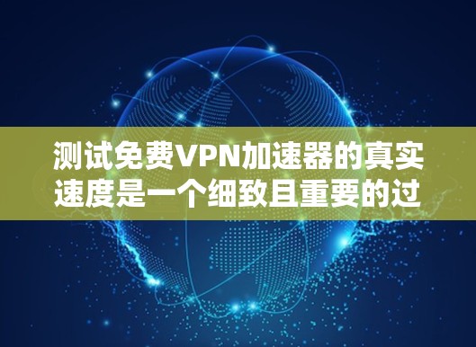 测试免费VPN加速器的真实速度是一个细致且重要的过程,需要综合考虑多个因素来确保结果的准确性和可靠性。以下是一些步骤和建议,帮助您更好地进行测试 测试免费VPN加速器的真实速度是一个细致且重要的过程,需要综合考虑多个因素来确保结果的准确性和可靠性。以下是一些步骤和建议,帮助您更好地进行测试