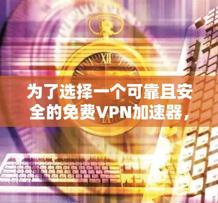 为了选择一个可靠且安全的免费VPN加速器，以下是一步步的建议