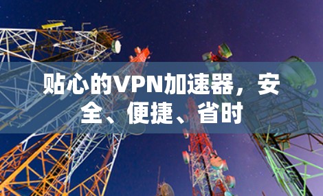 贴心的VPN加速器,安全、便捷、省时 贴心的VPN加速器,安全、便捷、省时