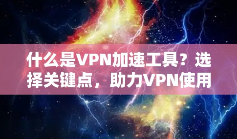 什么是VPN加速工具？选择关键点，助力VPN使用