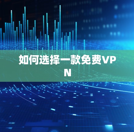 如何选择一款免费VPN 如何选择一款免费VPN
