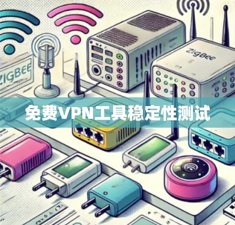 免费VPN工具稳定性测试 免费VPN工具稳定性测试