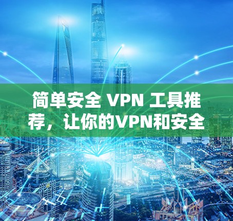 简单安全 VPN 工具推荐,让你的VPN和安全软件更安心 简单安全 VPN 工具推荐,让你的VPN和安全软件更安心