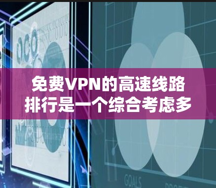 免费VPN的高速线路排行是一个综合考虑多个因素的决策过程。以下是根据不同平台的特点和功能,对免费VPN高速线路进行的分类和推荐 免费VPN的高速线路排行是一个综合考虑多个因素的决策过程。以下是根据不同平台的特点和功能,对免费VPN高速线路进行的分类和推荐