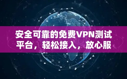 安全可靠的免费VPN测试平台,轻松接入,放心服务 安全可靠的免费VPN测试平台,轻松接入,放心服务