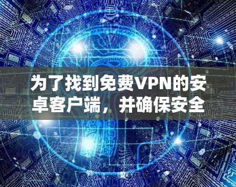 为了找到免费VPN的安卓客户端，并确保安全，以下是详细的步骤指南