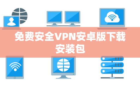 免费安全VPN安卓版下载安装包 免费安全VPN安卓版下载安装包
