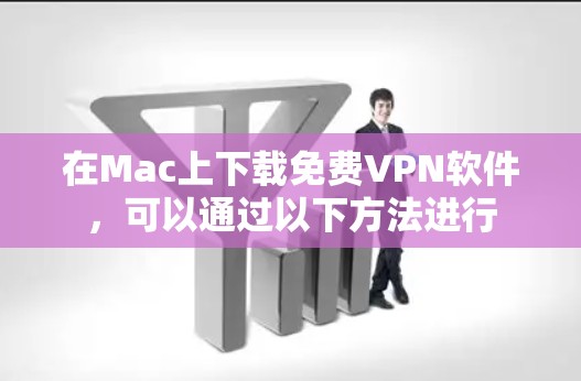 在Mac上下载免费VPN软件,可以通过以下方法进行 在Mac上下载免费VPN软件,可以通过以下方法进行