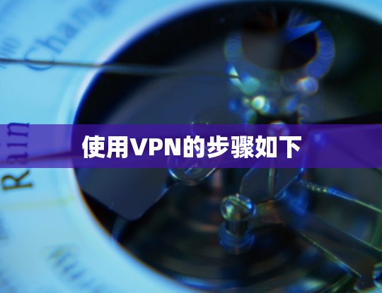 使用VPN的步骤如下 使用VPN的步骤如下