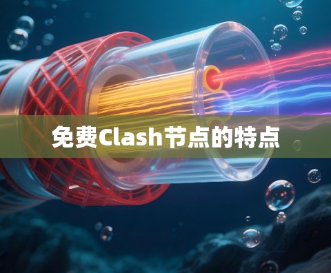免费Clash节点的特点 免费Clash节点的特点