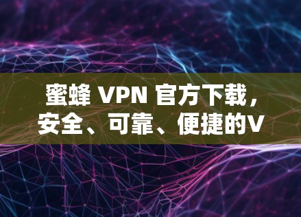 蜜蜂 VPN 官方下载，安全、可靠、便捷的VPN选择