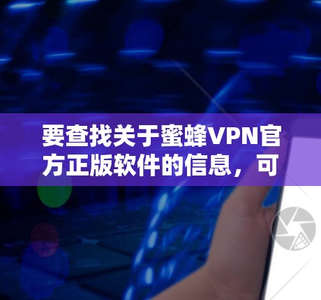 要查找关于蜜蜂VPN官方正版软件的信息,可以按照以下步骤进行 要查找关于蜜蜂VPN官方正版软件的信息,可以按照以下步骤进行