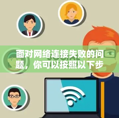 面对网络连接失败的问题,你可以按照以下步骤一步步解决 面对网络连接失败的问题,你可以按照以下步骤一步步解决