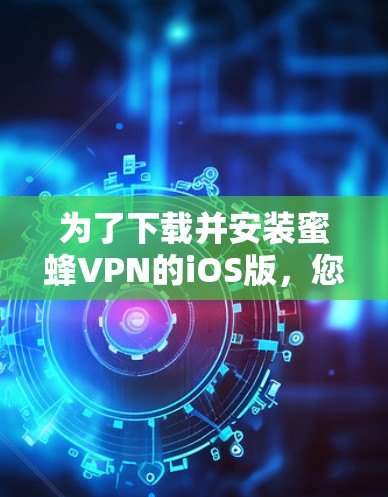 为了下载并安装蜜蜂VPN的iOS版,您可以按照以下步骤操作 为了下载并安装蜜蜂VPN的iOS版,您可以按照以下步骤操作