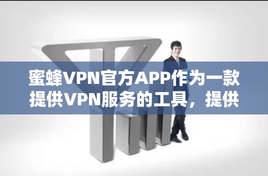 蜜蜂VPN官方APP作为一款提供VPN服务的工具，提供多种VPN类型，包括流媒体、视频、加密流媒体、直播等多种服务。以下是蜜蜂VPN官方APP的几个主要平台链接，供用户选择使用
