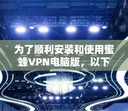 为了顺利安装和使用蜜蜂VPN电脑版，以下是一个详细的步骤指南