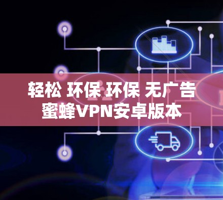 轻松 环保 环保 无广告蜜蜂VPN安卓版本 轻松 环保 环保 无广告蜜蜂VPN安卓版本