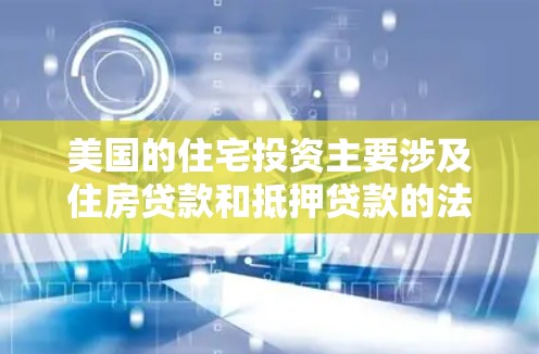 美国的住宅投资主要涉及住房贷款和抵押贷款的法律和法规。以下是关于美国住宅投资的一些基本信息