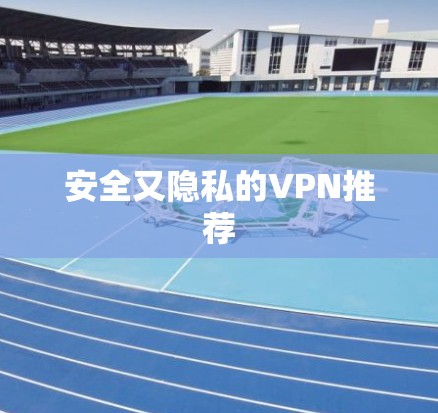 安全又隐私的VPN推荐 安全又隐私的VPN推荐
