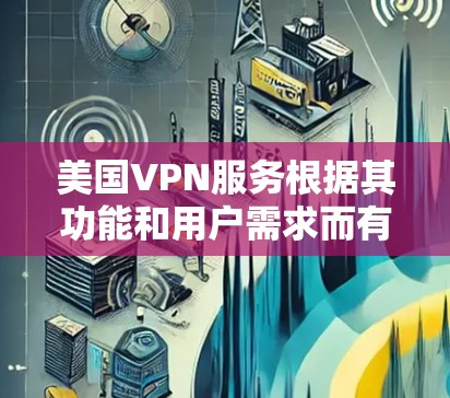 美国VPN服务根据其功能和用户需求而有所不同,以下是分析这些服务数据流量的情况 美国VPN服务根据其功能和用户需求而有所不同,以下是分析这些服务数据流量的情况