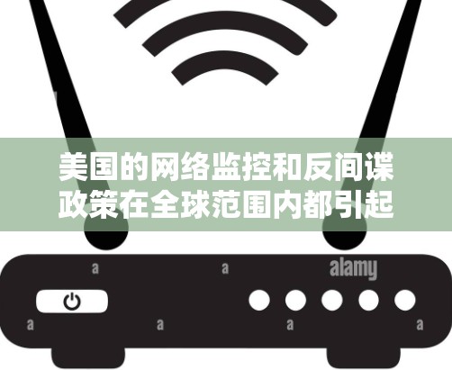 美国的网络监控和反间谍政策在全球范围内都引起了广泛关注。美国政府通过网络监控和反间谍措施来防范外国间谍和反恐活动。这些措施包括监控网络流量、调查非法活动、以及提高网络安全技术 美国的网络监控和反间谍政策在全球范围内都引起了广泛关注。美国政府通过网络监控和反间谍措施来防范外国间谍和反恐活动。这些措施包括监控网络流量、调查非法活动、以及提高网络安全技术