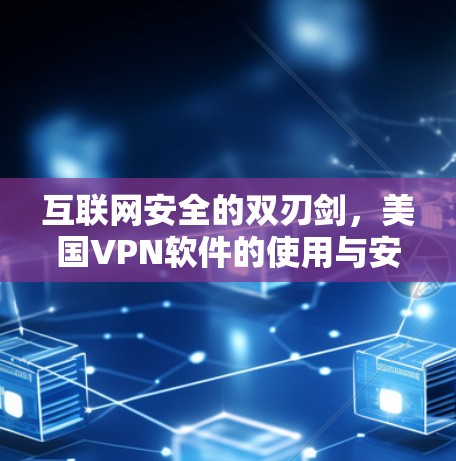互联网安全的双刃剑,美国VPN软件的使用与安全性 互联网安全的双刃剑,美国VPN软件的使用与安全性