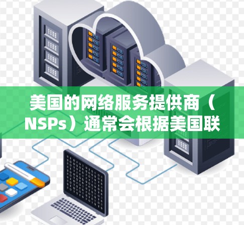 美国的网络服务提供商(NSPs)通常会根据美国联邦网络与信息安全局(Fnitro)的法律和政策来限制和监控网络服务。以下是美国VPN节点选择的一些关键因素和注意事项 美国的网络服务提供商(NSPs)通常会根据美国联邦网络与信息安全局(Fnitro)的法律和政策来限制和监控网络服务。以下是美国VPN节点选择的一些关键因素和注意事项
