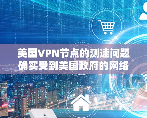 美国VPN节点的测速问题确实受到美国政府的网络监控政策、情报部门调查以及数据安全政策的影响。这些因素可能导致用户在使用VPN时遇到速度过快或误操作的风险。以下是对这些因素的详细分析 美国VPN节点的测速问题确实受到美国政府的网络监控政策、情报部门调查以及数据安全政策的影响。这些因素可能导致用户在使用VPN时遇到速度过快或误操作的风险。以下是对这些因素的详细分析
