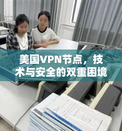 美国VPN节点,技术与安全的双重困境 美国VPN节点,技术与安全的双重困境