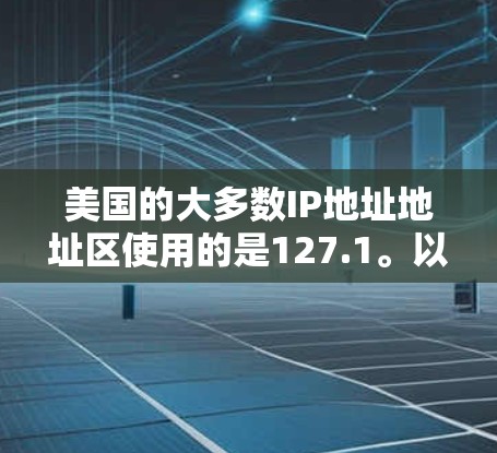 美国的大多数IP地址地址区使用的是127.1。以下是一些美国主要的IP地址地址区 美国的大多数IP地址地址区使用的是127.1。以下是一些美国主要的IP地址地址区
