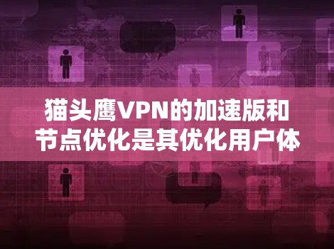 猫头鹰VPN的加速版和节点优化是其优化用户体验的重要功能,主要针对特定VPN服务,如猫头鹰VPN、V ReevesVPN、TencentVPN等。以下是详细的解释 猫头鹰VPN的加速版和节点优化是其优化用户体验的重要功能,主要针对特定VPN服务,如猫头鹰VPN、V ReevesVPN、TencentVPN等。以下是详细的解释