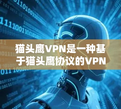 猫头鹰VPN是一种基于猫头鹰协议的VPN技术,允许用户访问任何互联网资源,包括网页、论坛、聊天等。为了科学上网,以下是一些关键步骤和建议 猫头鹰VPN是一种基于猫头鹰协议的VPN技术,允许用户访问任何互联网资源,包括网页、论坛、聊天等。为了科学上网,以下是一些关键步骤和建议