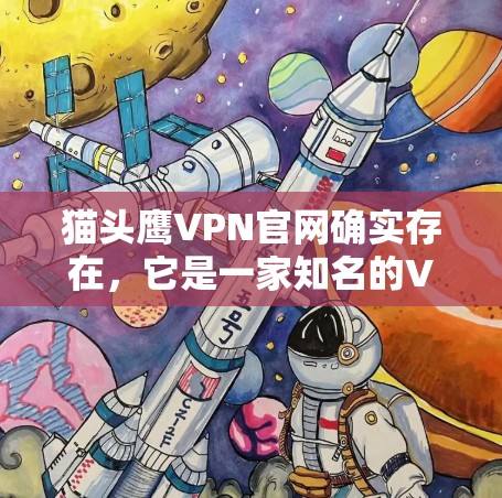 猫头鹰VPN官网确实存在,它是一家知名的VPN服务提供商,提供多种网络连接和加速服务。以下是关于猫头鹰VPN官网和相关的高速VPN加速器的详细介绍 猫头鹰VPN官网确实存在,它是一家知名的VPN服务提供商,提供多种网络连接和加速服务。以下是关于猫头鹰VPN官网和相关的高速VPN加速器的详细介绍