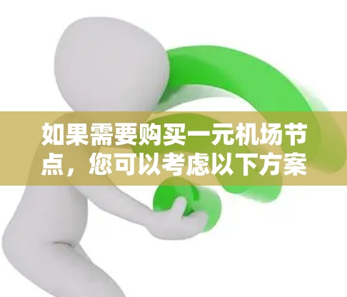 如果需要购买一元机场节点,您可以考虑以下方案,以方便您的活动使用 如果需要购买一元机场节点,您可以考虑以下方案,以方便您的活动使用