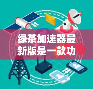 绿茶加速器最新版是一款功能强大且安全的工具,帮助用户加速浏览网页和网站。以下是其主要特点 绿茶加速器最新版是一款功能强大且安全的工具,帮助用户加速浏览网页和网站。以下是其主要特点