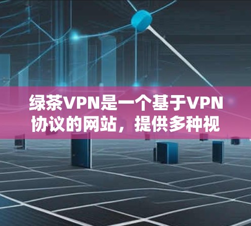 绿茶VPN是一个基于VPN协议的网站,提供多种视频、直播和在线娱乐服务。以下是关于其速度体验的详细分析 绿茶VPN是一个基于VPN协议的网站,提供多种视频、直播和在线娱乐服务。以下是关于其速度体验的详细分析