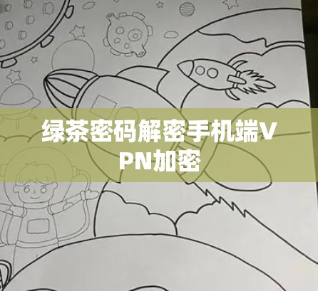 绿茶密码解密手机端VPN加密 绿茶密码解密手机端VPN加密