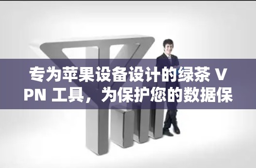 专为苹果设备设计的绿茶 VPN 工具,为保护您的数据保驾护航 专为苹果设备设计的绿茶 VPN 工具,为保护您的数据保驾护航